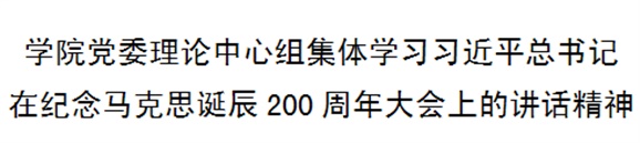 學(xué)院黨委理論中心組集體學(xué)習(xí)習(xí)近平總書(shū)記在紀(jì)念馬克思誕辰200周年大會(huì)上的講話精神