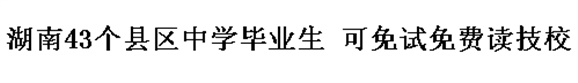 湖南43個縣區(qū)中學(xué)畢業(yè)生 可免試免費讀技校