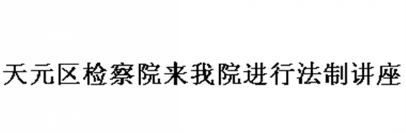 天元區(qū)檢察院來(lái)我院進(jìn)行法制講座