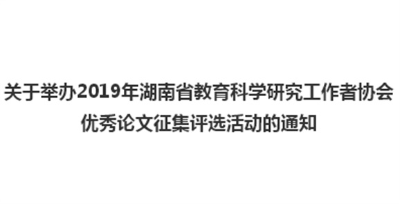 關(guān)于舉辦2019年湖南省教育科學(xué)研究工作者協(xié)會優(yōu)秀論文征集評選活動的通知